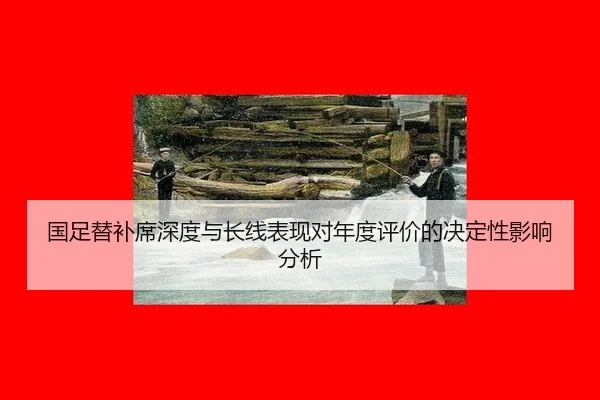 国足替补席深度与长线表现对年度评价的决定性影响分析